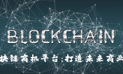 探索区块链商机平台：打造未来商业生态圈