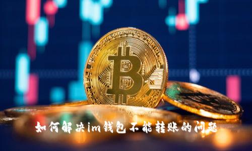 如何解决im钱包不能转账的问题