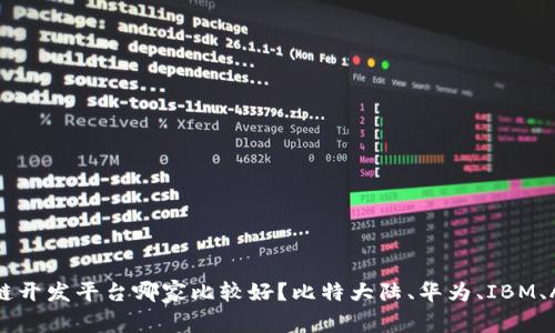 区块链开发平台哪家比较好?比特大陆、华为、IBM、AWS等
