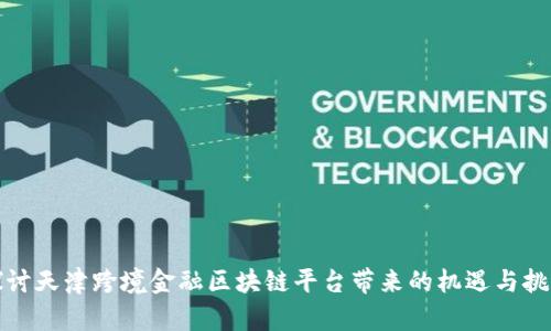 探讨天津跨境金融区块链平台带来的机遇与挑战