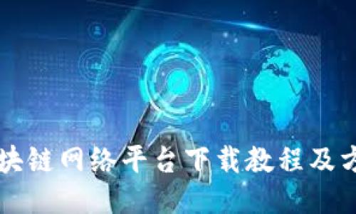 区块链网络平台下载教程及方案