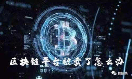 区块链平台被卖了怎么办
