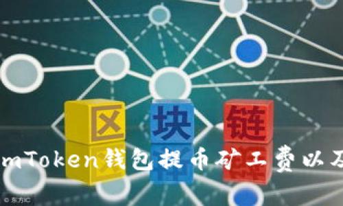 《详解imToken钱包提币矿工费以及方案》