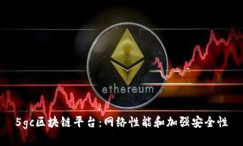 5gc区块链平台：网络性能和加强安全性
