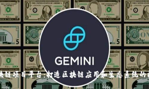 区块链项目平台:打造区块链应用和生态系统的核心