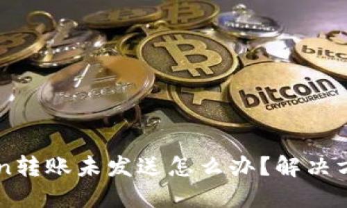 imtoken转账未发送怎么办？解决方法分享