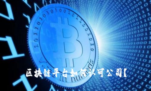 区块链平台如何认可公司？