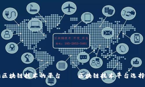 提供区块链技术的平台——区块链技术平台选择指南