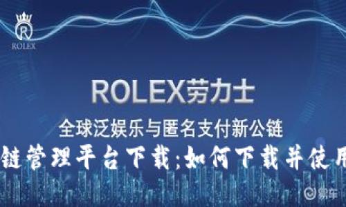 云南省区块链管理平台下载：如何下载并使用该管理平台