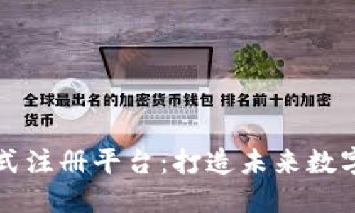 区块链开放式注册平台：打造未来数字经济的基石