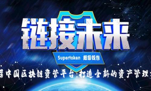 易居中国区块链资管平台：打造全新的资产管理方式