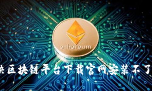 如何解决区块链平台下载官网安装不了的问题？