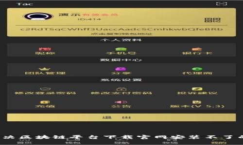 如何解决区块链平台下载官网安装不了的问题？