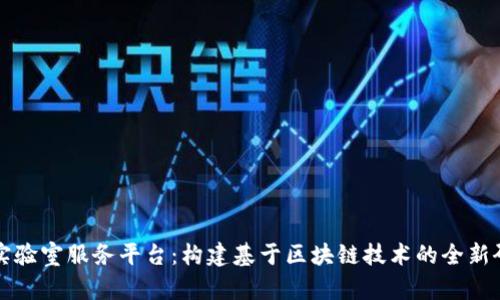 区块链实验室服务平台：构建基于区块链技术的全新研发生态
