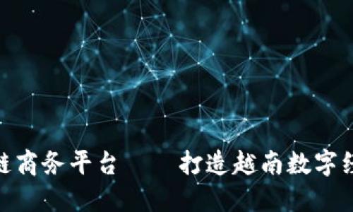 越南区块链商务平台——打造越南数字经济新时代