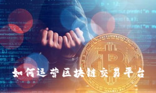 如何运营区块链交易平台