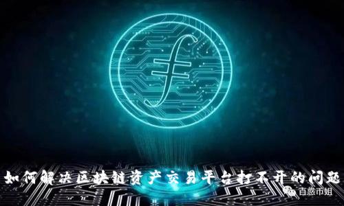 如何解决区块链资产交易平台打不开的问题