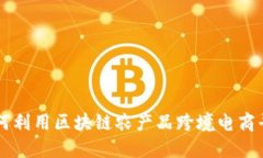 如何利用区块链农产品跨境电商平台