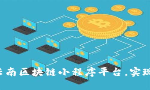 打造全新云南区块链小程序平台,实现智能交易!
