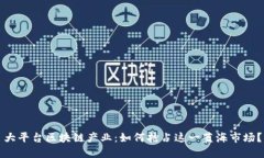 大平台区块链产业：如何抢占这一蓝海市场？