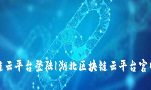 湖北区块链云平台登陆|湖北区块链云平台官网登陆教程