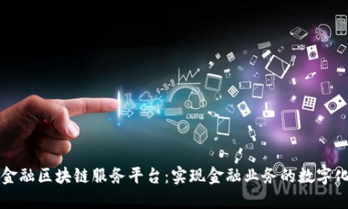 烟台金融区块链服务平台：实现金融业务的数字化转型