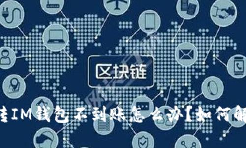 币转IM钱包不到账怎么办？如何解决？