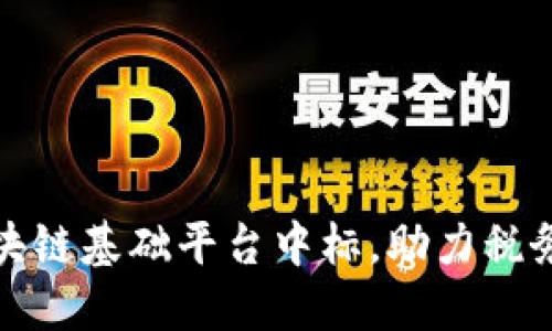 税务区块链基础平台中标，助力税务信息化