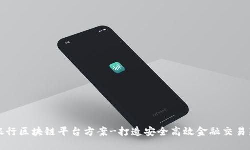 招商银行区块链平台方案-打造安全高效金融交易新风尚