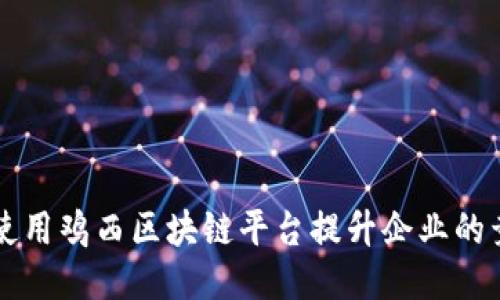 如何使用鸡西区块链平台提升企业的竞争力