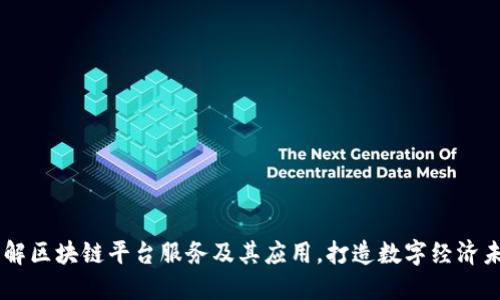 了解区块链平台服务及其应用,打造数字经济未来