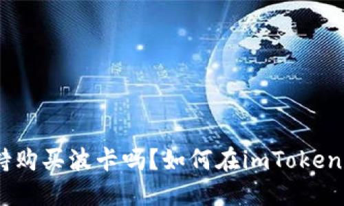 imToken支持购买波卡吗？如何在imToken上购买波卡？