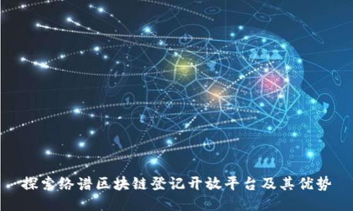 探索络谱区块链登记开放平台及其优势