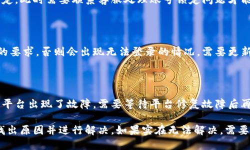 为什么云南区块链平台手机登录不了？

相关关键词：云南/guanjianci, 区块链平台/guanjianci, 手机登录/guanjianci, 问题/guanjianci

详细介绍：

在使用云南区块链平台的过程中，有些用户可能会发现自己的手机无法登录该平台。造成这种情况发生的原因可能有很多，下面分别介绍一下。

1. 网络连接问题

很多时候，无法登录云南区块链平台的原因是因为网络连接出现了问题。在使用手机登录时，需要确保手机已经连上了网络，并且网络连接状况良好。如果网络环境较差或者无法连接，就会出现登录不上的情况。

2. 账号或密码输入错误

当然，在尝试登录云南区块链平台的过程中，如果账号或密码输入错误，也会导致无法登录。在输入账号和密码之前，需要仔细核对自己输入的信息是否正确。如果不确定，可以尝试重置密码或联系客服咨询。

3. 账号短信验证未开启

如果账号的短信验证功能未开启，也会导致无法登录云南区块链平台。需要在登录前确保账号已经完成了短信验证操作，才能正常登录。

4. 系统升级或维护

有时候，云南区块链平台会进行系统升级或维护，这会影响到用户的登录。在这种情况下，需要等待维护完成后再尝试登录。

5. 账号被锁定

如果账号登录失败的次数过多，或者平台怀疑账号被恶意攻击，就会将账号进行锁定。此时需要联系客服处理账号锁定问题才能登录。

6. 手机软件版本过低

在使用云南区块链平台的手机客户端时，需要确保自己的手机软件版本符合平台的要求，否则会出现无法登录的情况。需要更新手机软件版本后再尝试登录。

7. 平台故障

最后，如果无法登录云南区块链平台的原因不在以上介绍的几种情况中，就可能是平台出现了故障。需要等待平台修复故障后再尝试登录。

总之，当云南区块链平台手机登录不了时，需要仔细排查自己的手机和账号情况，找出原因并进行解决。如果实在无法解决，需要联系客服及时咨询并寻求帮助。