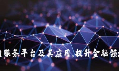 青岛银行区块链服务平台及其应用，提升金融领域效率和安全性