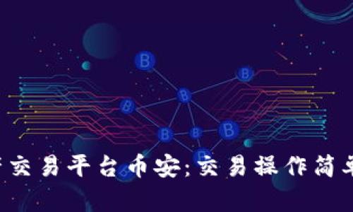 区块链资产交易平台币安:交易操作简单,安全稳定