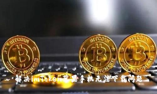 解决imToken苹果手机无法下载问题