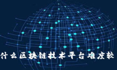 为什么区块链技术平台难度较高？