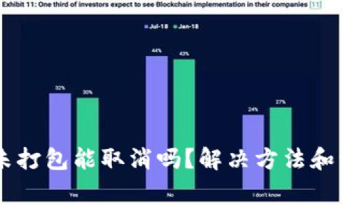 IM钱包未打包能取消吗？解决方法和注意事项