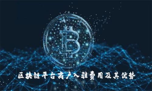 区块链平台商户入驻费用及其优势