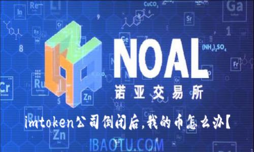 imtoken公司倒闭后,我的币怎么办?