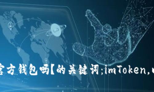 imToken是以太坊的官方钱包吗？的关键词：imToken，以太坊，钱包，官方钱包