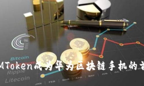 为什么IMToken成为华为区块链手机的首选钱包？
