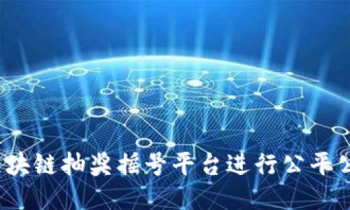 如何使用区块链抽奖摇号平台进行公平公正的抽奖？