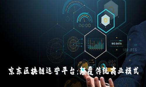 京东区块链运营平台：颠覆传统商业模式