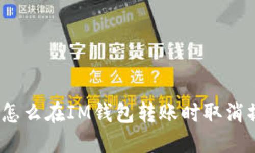 最近怎么在IM钱包转账时取消操作？