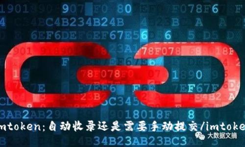 imtoken：自动收录还是需要手动提交/imtoken