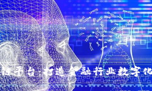 中银协区块链平台：打造金融行业数字化转型的领袖