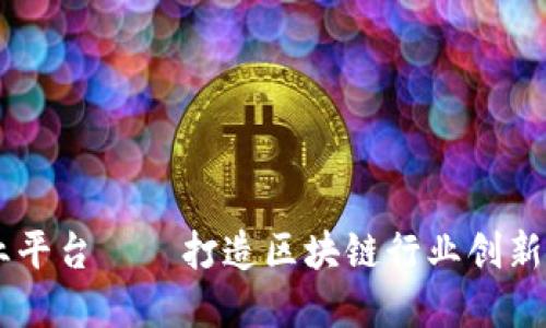 区块链中国创业平台——打造区块链行业创新发展的领先平台