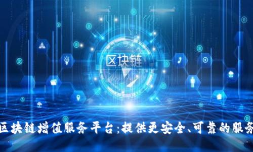 区块链增值服务平台：提供更安全、可靠的服务